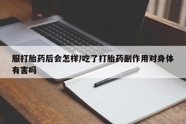 打胎药购买联系方式在线 服打胎药后会怎样/吃了打胎药副作用对身体有害吗