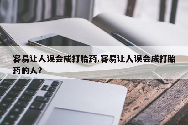 打胎药购买联系方式在线 容易让人误会成打胎药.容易让人误会成打胎药的人？