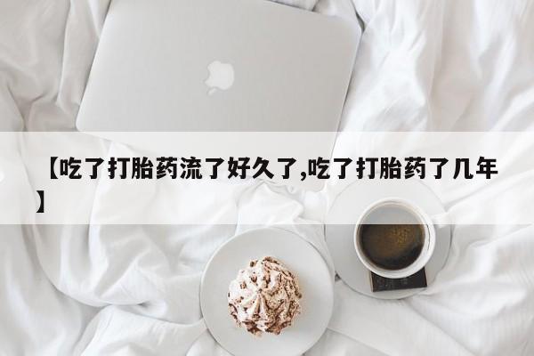 打胎药购买联系方式在线 【吃了打胎药流了好久了,吃了打胎药了几年】