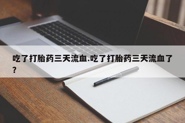 打胎药购买联系方式在线 吃了打胎药三天流血.吃了打胎药三天流血了？