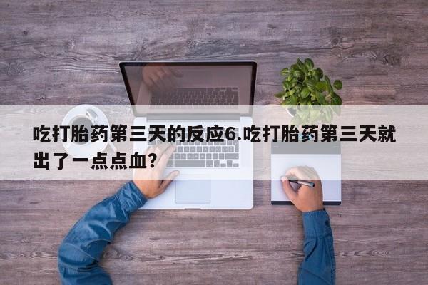 打胎药购买联系方式在线 吃打胎药第三天的反应6.吃打胎药第三天就出了一点点血？
