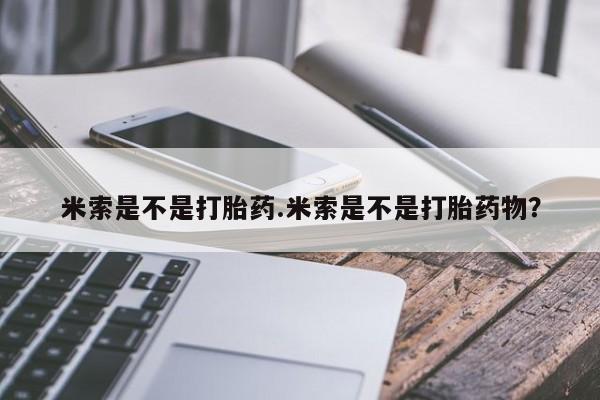 打胎药购买联系方式在线 米索是不是打胎药.米索是不是打胎药物？