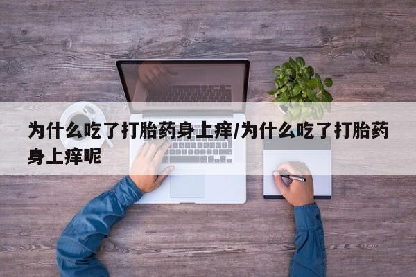 打胎药购买联系方式在线 为什么吃了打胎药身上痒/为什么吃了打胎药身上痒呢
