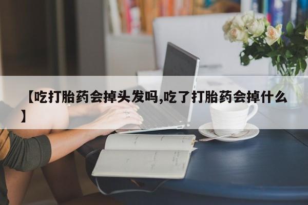 打胎药购买联系方式在线 【吃打胎药会掉头发吗,吃了打胎药会掉什么】