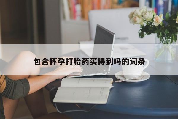 打胎药购买联系方式在线 包含怀孕打胎药买得到吗的词条