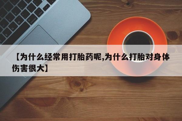 打胎药购买联系方式在线 【为什么经常用打胎药呢,为什么打胎对身体伤害很大】