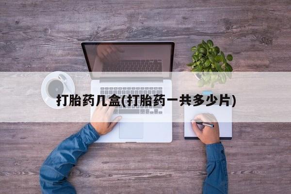 打胎药购买联系方式在线 打胎药几盒(打胎药一共多少片)
