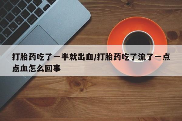 打胎药购买联系方式在线 打胎药吃了一半就出血/打胎药吃了流了一点点血怎么回事