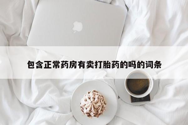 打胎药购买联系方式在线 包含正常药房有卖打胎药的吗的词条