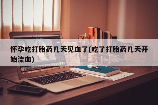 打胎药购买联系方式在线 怀孕吃打胎药几天见血了(吃了打胎药几天开始流血)