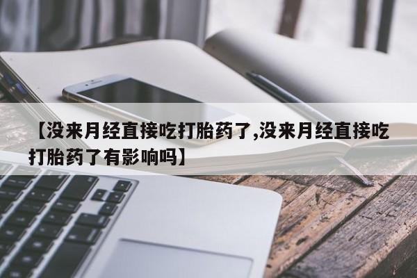 打胎药购买联系方式在线 【没来月经直接吃打胎药了,没来月经直接吃打胎药了有影响吗】