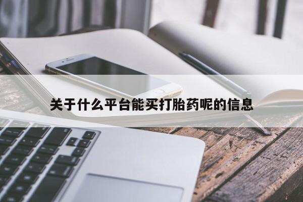 打胎药购买联系方式在线 关于什么平台能买打胎药呢的信息