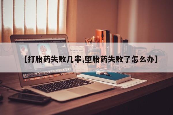 打胎药购买联系方式在线 【打胎药失败几率,堕胎药失败了怎么办】