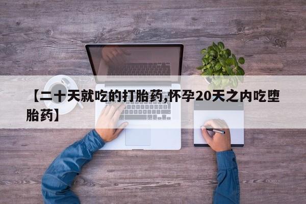 打胎药购买联系方式在线 【二十天就吃的打胎药,怀孕20天之内吃堕胎药】