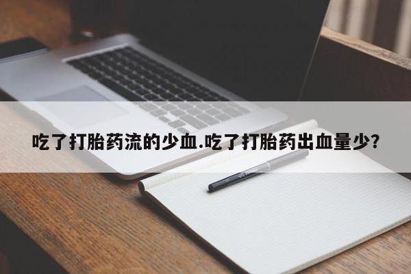 打胎药购买联系方式在线 吃了打胎药流的少血.吃了打胎药出血量少？