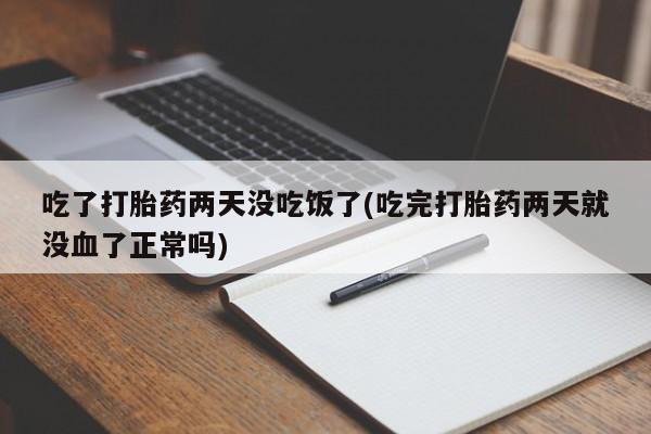 打胎药购买联系方式在线 吃了打胎药两天没吃饭了(吃完打胎药两天就没血了正常吗)