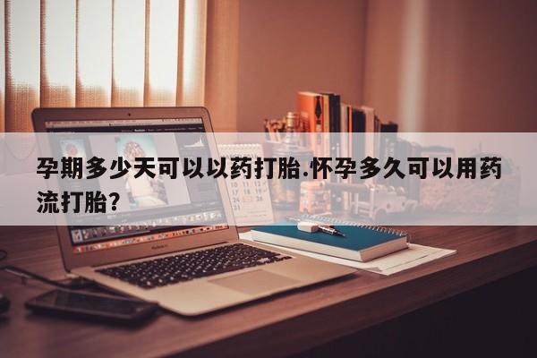 打胎药购买联系方式在线 孕期多少天可以以药打胎.怀孕多久可以用药流打胎？
