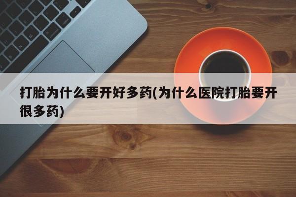 打胎药购买联系方式在线 打胎为什么要开好多药(为什么医院打胎要开很多药)
