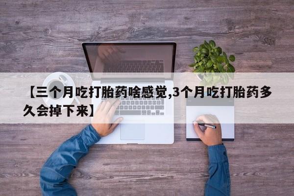 打胎药购买联系方式在线 【三个月吃打胎药啥感觉,3个月吃打胎药多久会掉下来】