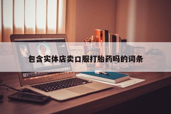 打胎药购买联系方式在线 包含实体店卖口服打胎药吗的词条