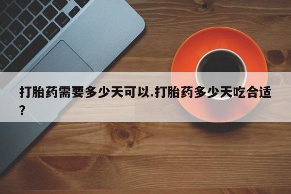 打胎药购买联系方式在线 打胎药需要多少天可以.打胎药多少天吃合适？