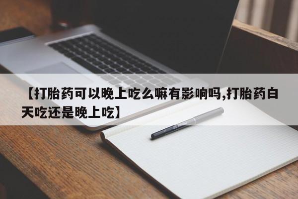 打胎药购买联系方式在线 【打胎药可以晚上吃么嘛有影响吗,打胎药白天吃还是晚上吃】