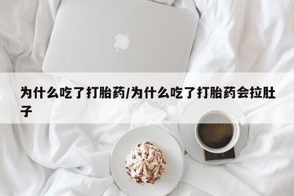 打胎药购买联系方式在线 为什么吃了打胎药/为什么吃了打胎药会拉肚子