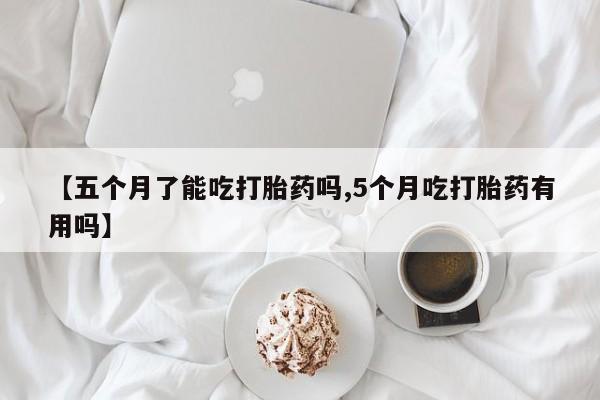 打胎药购买联系方式在线 【五个月了能吃打胎药吗,5个月吃打胎药有用吗】