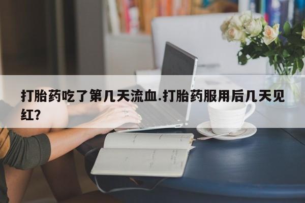 打胎药购买联系方式在线 打胎药吃了第几天流血.打胎药服用后几天见红？
