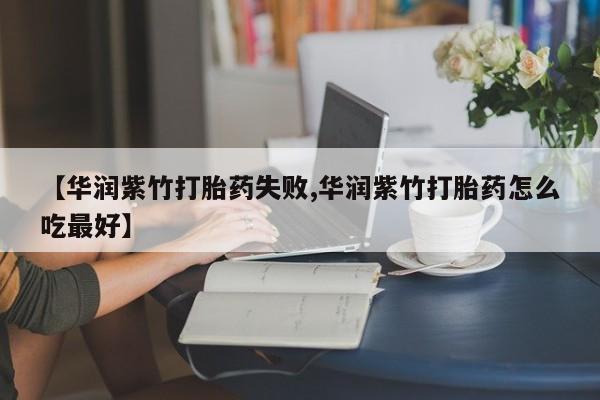 打胎药购买联系方式在线 【华润紫竹打胎药失败,华润紫竹打胎药怎么吃最好】