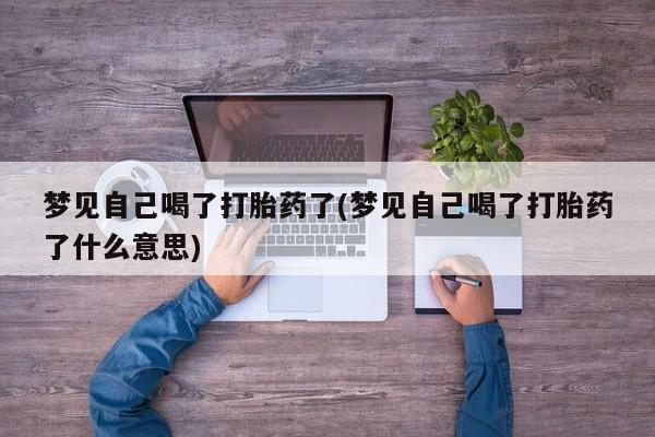 打胎药购买联系方式在线 梦见自己喝了打胎药了(梦见自己喝了打胎药了什么意思)