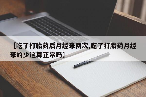 打胎药购买联系方式在线 【吃了打胎药后月经来两次,吃了打胎药月经来的少这算正常吗】