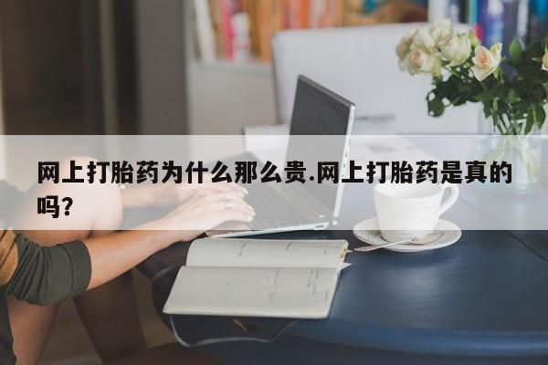 打胎药购买联系方式在线 网上打胎药为什么那么贵.网上打胎药是真的吗？