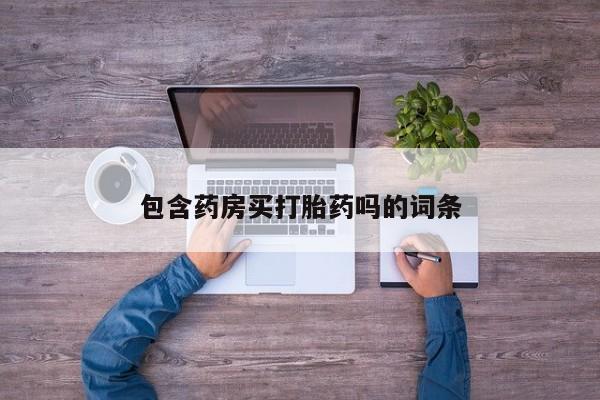 打胎药购买联系方式在线 包含药房买打胎药吗的词条