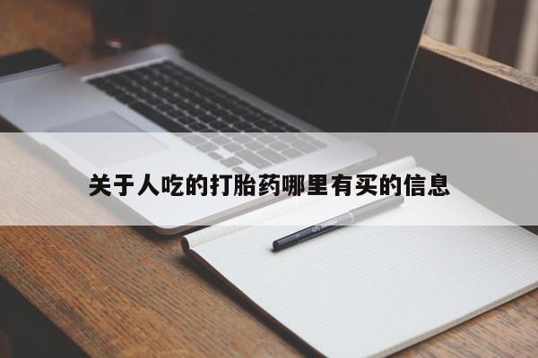 打胎药购买联系方式在线 关于人吃的打胎药哪里有买的信息