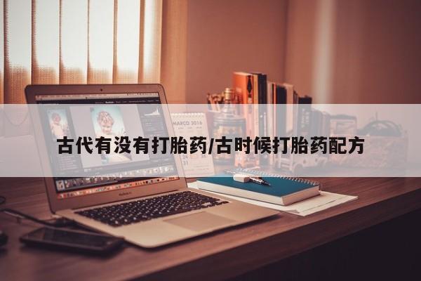 打胎药购买联系方式在线 古代有没有打胎药/古时候打胎药配方