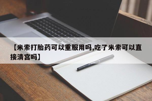 打胎药购买联系方式在线 【米索打胎药可以重服用吗,吃了米索可以直接清宫吗】