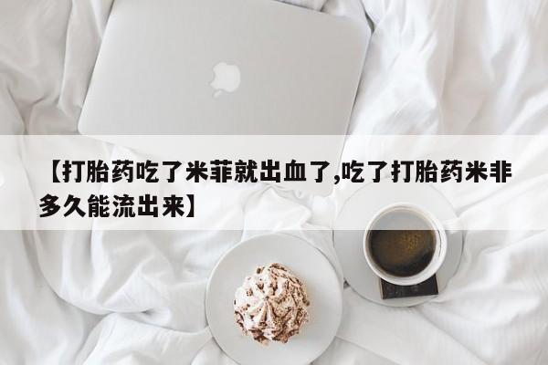 打胎药购买联系方式在线 【打胎药吃了米菲就出血了,吃了打胎药米非多久能流出来】