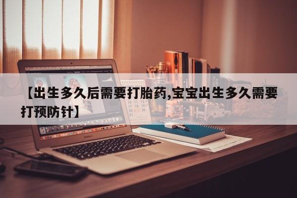 打胎药购买联系方式在线 【出生多久后需要打胎药,宝宝出生多久需要打预防针】