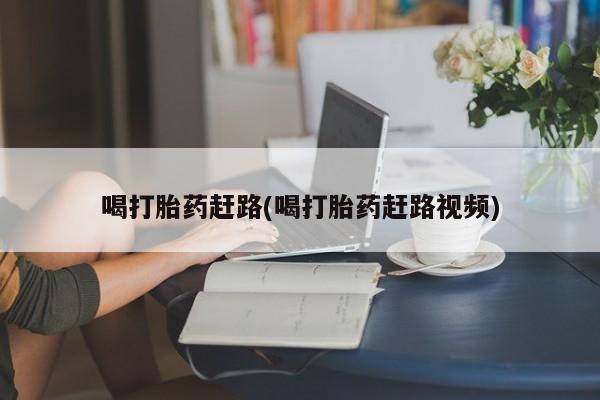 打胎药购买联系方式在线 喝打胎药赶路(喝打胎药赶路视频)