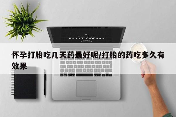 打胎药购买联系方式在线 怀孕打胎吃几天药最好呢/打胎的药吃多久有效果