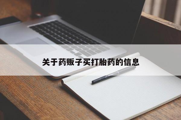 打胎药购买联系方式在线 关于药贩子买打胎药的信息
