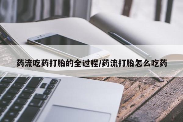 打胎药购买联系方式在线 药流吃药打胎的全过程/药流打胎怎么吃药