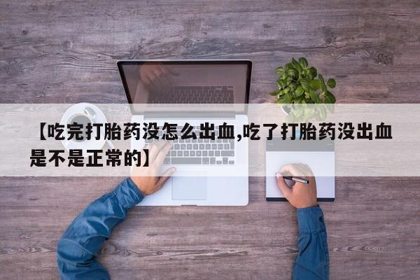 打胎药购买联系方式在线 【吃完打胎药没怎么出血,吃了打胎药没出血是不是正常的】