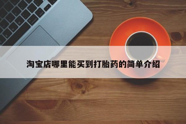 打胎药购买联系方式在线 淘宝店哪里能买到打胎药的简单介绍