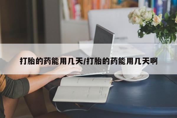 打胎药购买联系方式在线 打胎的药能用几天/打胎的药能用几天啊