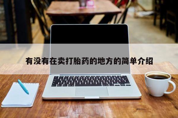 打胎药购买联系方式在线 有没有在卖打胎药的地方的简单介绍