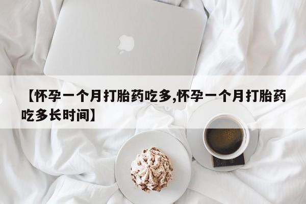 打胎药购买联系方式在线 【怀孕一个月打胎药吃多,怀孕一个月打胎药吃多长时间】