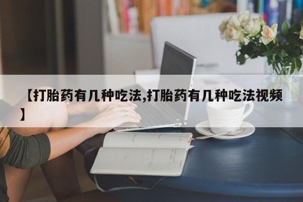 打胎药购买联系方式在线 【打胎药有几种吃法,打胎药有几种吃法视频】