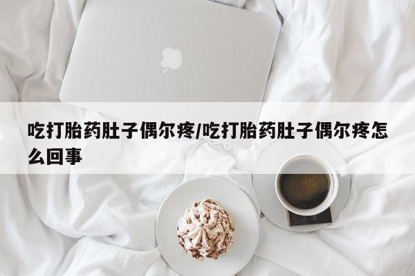 打胎药购买联系方式在线 吃打胎药肚子偶尔疼/吃打胎药肚子偶尔疼怎么回事